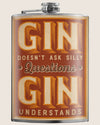 8 oz. Hip Flask: Gin Doesn't Ask Silly Questions, Gin Understands Kick off every holiday or party with confidence. Cool stylish stainless steel drinking flask. Designed for durability and vintage aesthetic appeal.